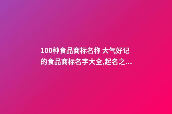 100种食品商标名称 大气好记的食品商标名字大全,起名之家-第1张-商标起名-玄机派
